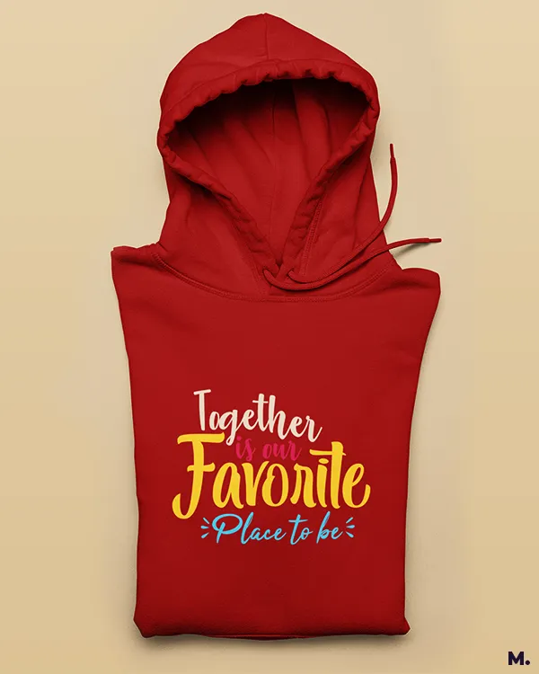 Together is our favorite place printed hoodies