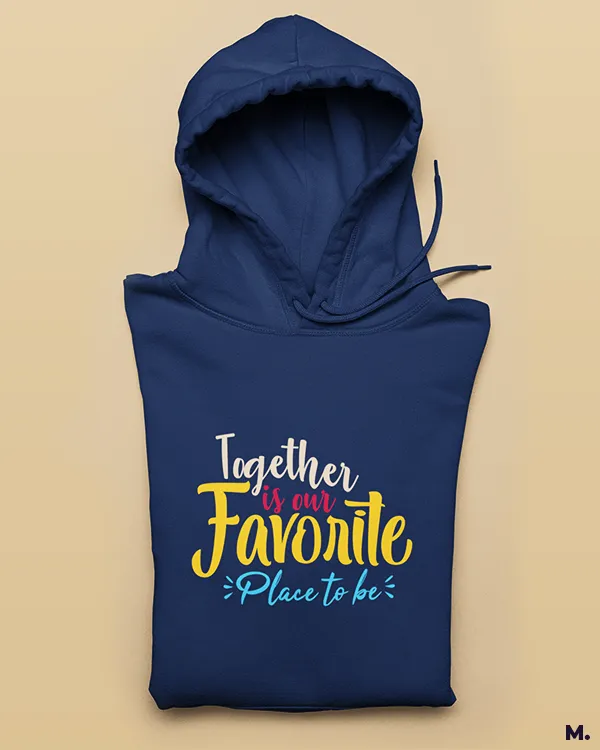 Together is our favorite place printed hoodies